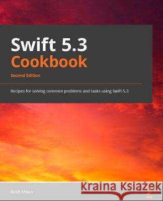 Swift Cookbook.: Over 60 proven recipes for developing better iOS applications with Swift 5.3 Keith Moon Chris Barker 9781839211195 Packt Publishing