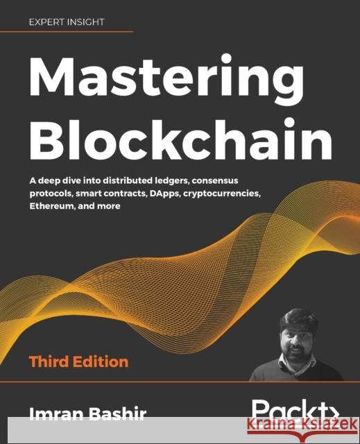 Mastering Blockchain: A deep dive into distributed ledgers, consensus protocols, smart contracts, DApps, cryptocurrencies, Ethereum, and mor Bashir, Imran 9781839213199 Packt Publishing