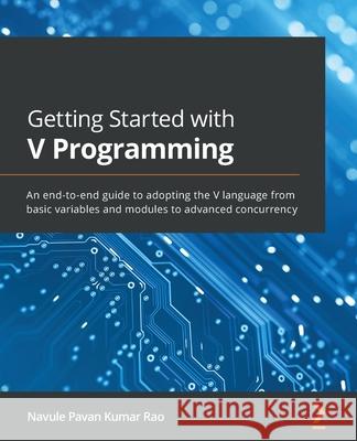 Getting Started with V Programming: An end-to-end guide to adopting the V language from basic variables and modules to advanced concurrency Navule Pavan Kumar Rao 9781839213434 Packt Publishing