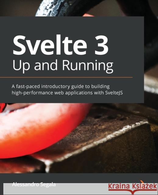 Svelte 3 Up and Running: A fast-paced introductory guide to building high-performance web applications with SvelteJS Segala, Alessandro 9781839213625 Packt Publishing