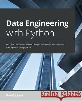 Data Engineering with Python: Work with massive datasets to design data models and automate data pipelines using Python Crickard, Paul 9781839214189 Packt Publishing