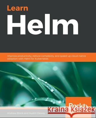 Learn Helm: Improve productivity, reduce complexity, and speed up cloud-native adoption with Helm for Kubernetes Austin Dewey Andrew Block 9781839214295 Packt Publishing