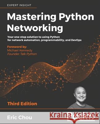 Mastering Python Networking - Third Edition: Your one-stop solution to using Python for network automation, programmability, and DevOps Chou, Eric 9781839214677