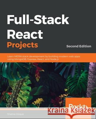 Full-Stack React Projects - Second Edition: Learn MERN stack development by building modern web apps using MongoDB, Express, React, and Node.js Shama Hoque 9781839215414 Packt Publishing
