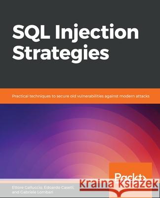 SQL Injection Strategies: Practical techniques to secure old vulnerabilities against modern attacks Edoardo Caselli Ettore Galluccio Gabriele Lombari 9781839215643 Packt Publishing