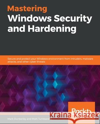 Mastering Windows Security and Hardening: Secure and protect your Windows environment from intruders, malware attacks, and other cyber threats Mark Dunkerley, Matt Tumbarello 9781839216411 Packt Publishing Limited