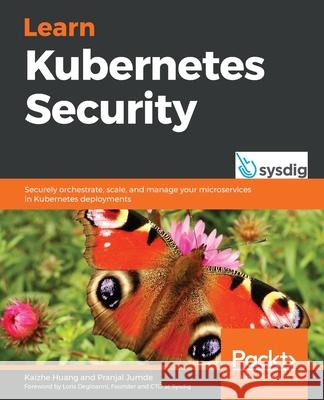 Learn Kubernetes Security: Securely orchestrate, scale, and manage your microservices in Kubernetes deployments Kaizhe Huang Pranjal Jumde 9781839216503 Packt Publishing
