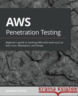 AWS Penetration Testing: Beginner's guide to hacking AWS with tools such as Kali Linux, Metasploit, and Nmap Helmus, Jonathan 9781839216923 Packt Publishing