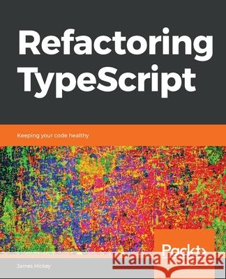 Refactoring TypeScript James Hickey 9781839218040 Packt Publishing