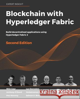 Blockchain with Hyperledger Fabric, Second Edition: Build decentralized applications using Hyperledger Fabric 2 Nitin Gaur Luc Desrosiers Venkatraman Ramakrishna 9781839218750 Packt Publishing