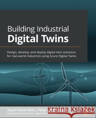 Building Industrial Digital Twins: Design, develop, and deploy digital twin solutions for real-world industries using Azure Digital Twins Shyam Varan Nath Pieter Van Schalkwyk 9781839219078 Packt Publishing
