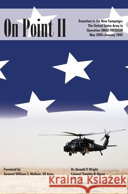 On Point II: Transition to the New Campaign: The United States Army in Operation Iraqi Freedom, May 2003-January 2005 Donald P Wright 9781839310621 www.Militarybookshop.Co.UK