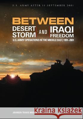 Between Desert Storm and Iraqi Freedom: U.S. Army Operations in the Middle East, 1991-2001 U S Army Center of Military History Moger T Jourdon  9781839313943 Military Bookshop