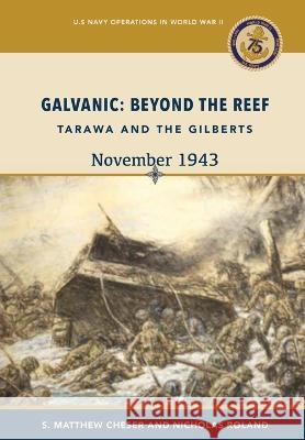 Galvanic: Beyond the Reef: Tarawa and the Gilberts, November 1943: Beyond the Reef: Tarawa and the Gilberts, November 1943: Beyond the Reef - Tarawa and the Gilberts, November: Beyond the Reef - Taraw S Matthew Cheser Nicholas Rolan Us Naval History and Heritage Command 9781839315114