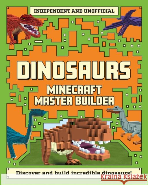 Master Builder - Minecraft Dinosaurs (Independent & Unofficial): A Step-by-step Guide to Building Your Own Dinosaurs, Packed With Amazing Jurassic Facts to Inspire You! Sara Stanford 9781839350016 Mortimer Children's Books