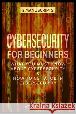 Cybersecurity for Beginners: What You Must Know about Cybersecurity & How to Get a Job in Cybersecurity Attila Kovacs 9781839380068