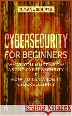 Cybersecurity for Beginners: What You Must Know about Cybersecurity & How to Get a Job in Cybersecurity Attila Kovacs 9781839380075 Sabi Shepherd Ltd