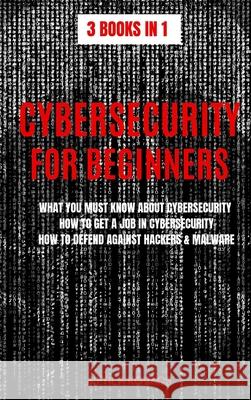 Cybersecurity for Beginners: What You Must Know about Cybersecurity, How to Get a Job in Cybersecurity, How to Defend Against Hackers & Malware Attila Kovacs 9781839380099 Sabi Shepherd Ltd