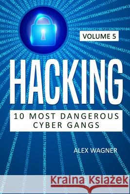 Hacking: 10 Most Dangerous Cyber Gangs Alex Wagner 9781839380235 Sabi Shepherd Ltd