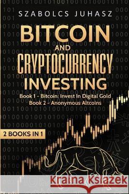 Bitcoin and Cryptocurrency Investing: Bitcoin: Invest In Digital Gold, Anonymous Altcoins Szabolcs Juhasz 9781839380525 Sabi Shepherd Ltd