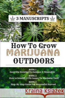 How to Grow Marijuana Outdoors: Guerrilla Growing Techniques & Strategies, How to Identify & Fix Issues To Maximise Yield, Step-By-Step Guide for Successful Harvest Frank Spilotro 9781839380624 Sabi Shepherd Ltd