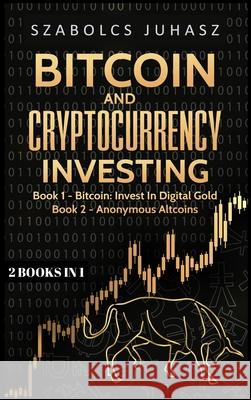 Bitcoin and Cryptocurrency Investing: Bitcoin: Invest In Digital Gold, Anonymous Altcoins Szabolcs Juhasz   9781839380907 Sabi Shepherd Ltd