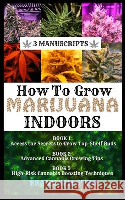 How to Grow Marijuana Indoors: 3 Manuscripts Frank Spilotro   9781839380938 Sabi Shepherd Ltd