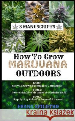 How to Grow Marijuana Outdoors: Guerrilla Growing Techniques & Strategies, How to Identify & Fix Issues To Maximise Yield, Step-By-Step Guide for Succ Spilotro, Frank 9781839380945 Sabi Shepherd Ltd