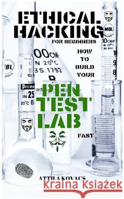 Ethical Hacking for Beginners: How to Build Your Pen Test Lab Fast Attila Kovacs   9781839380990 Sabi Shepherd Ltd