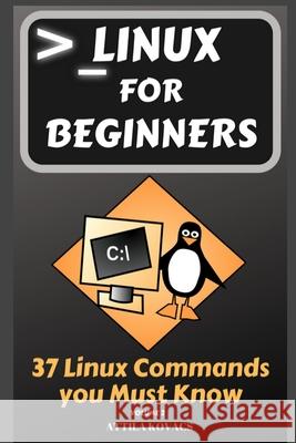 Linux for Beginners: 37 Linux Commands you Must Know Attila Kovacs 9781839381089