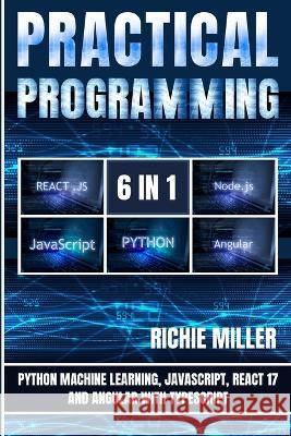 Practical Programming 6 in 1: Python Machine Learning, JavaScript, React 17, And Angular With Typescript Richie Miller 9781839382314 Pastor Publishing Ltd