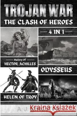 Trojan War: 4 In 1 History Of Hector, Achilles, Odysseus & Helen Of Troy A J Kingston   9781839382864 Pastor Publishing Ltd