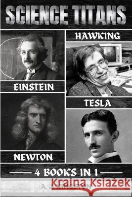 Science Titans: Einstein, Hawking, Newton, And Tesla A J Kingston   9781839383311 Pastor Publishing Ltd