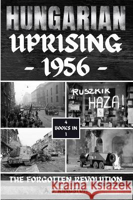 Hungarian Uprising 1956: The Forgotten Revolution A J Kingston   9781839383700 Pastor Publishing Ltd