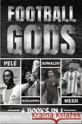 Football Gods: Pele, Maradona, Ronaldo & Messi A J Kingston   9781839383960 Pastor Publishing Ltd