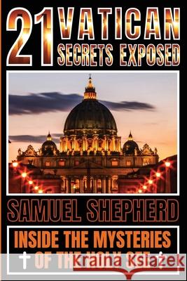 21 Vatican Secrets Exposed: Inside The Mysteries Of The Holy See Samuel Shepherd 9781839388125 Pastor Publishing Ltd
