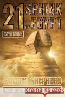 21 Sphinx of Egypt Mysteries: Ancient Egyptian Secrets Revealed Samuel Shepherd 9781839388248 Pastor Publishing Ltd