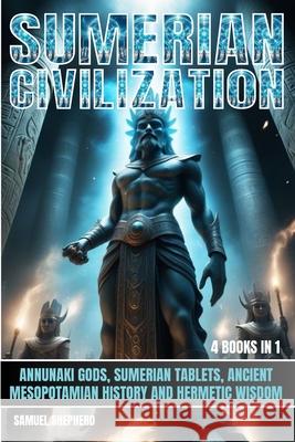 Sumerian Civilization: Annunaki Gods, Sumerian Tablets, Ancient Mesopotamian History And Hermetic Wisdom Samuel Shepherd 9781839388316 Pastor Publishing Ltd