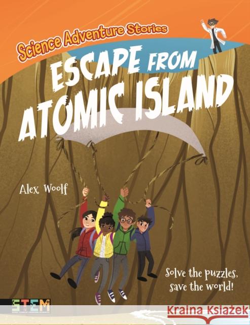Science Adventure Stories: Escape from Atomic Island: Solve the Puzzles, Save the World! Alex Woolf 9781839403187