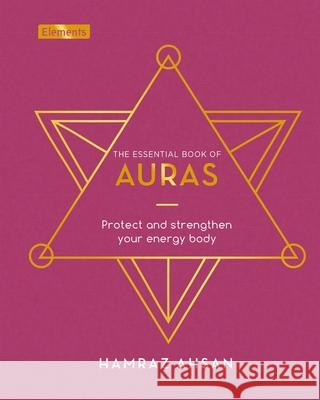 The Essential Book of Auras: Protect and Strengthen Your Energy Body Ahsan, Hamraz 9781839406737