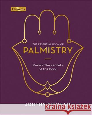 The Essential Book of Palmistry: Reveal the Secrets of the Hand Fincham, Johnny 9781839406744