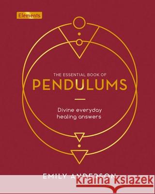 The Essential Book of Pendulums: Divine Everyday Healing Answers Anderson, Emily 9781839406751