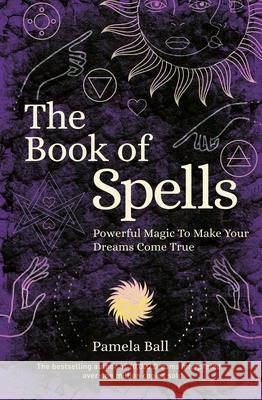 The Book of Spells: Powerful Magic to Make Your Dreams Come True Pamela Ball 9781839406904 Arcturus Publishing