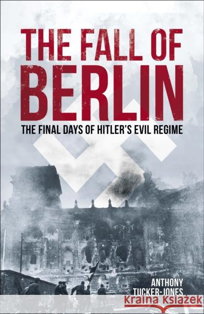 The Fall of Berlin: The final days of Hitler's evil regime Anthony Tucker-Jones 9781839408724 Arcturus Publishing Ltd