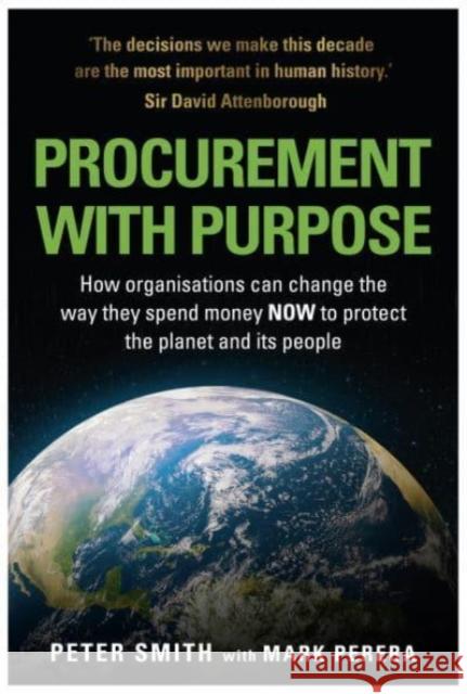 PROCUREMENT WITH PURPOSE: How organisations can change the way they spend money NOW to protect the planet and its people Mark Perera 9781839523717