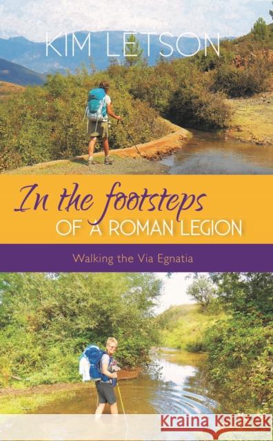 In The Footsteps of a Roman Legion: Walking the Via Egnatia Kim Letson 9781839527159