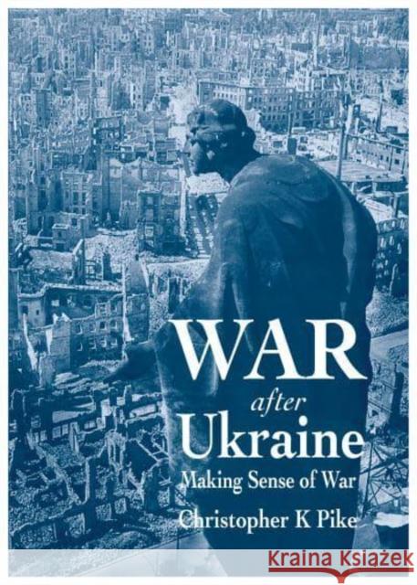 War After Ukraine: Making Sense of War Christopher K Pike 9781839528262
