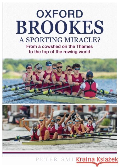 Oxford Brookes A Sporting Miracle?: From a cowshed on the Thames to the top of the rowing world Peter Smith 9781839528620
