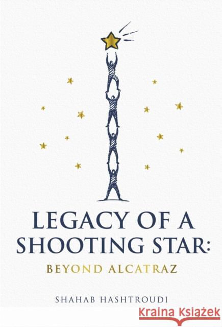 Legacy of a Shooting Star: Beyond Alcatraz Shahab Hashtroudi 9781839529450