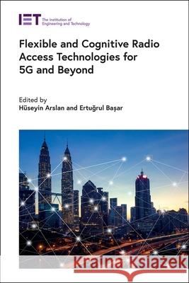 Flexible and Cognitive Radio Access Technologies for 5g and Beyond H Arslan Ertuğrul Basar 9781839530791 Institution of Engineering & Technology